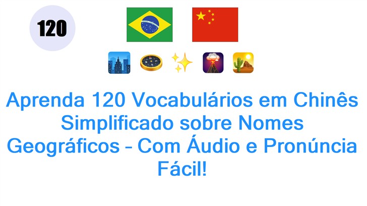 Aprenda 120 Vocabulários em Chinês Simplificado sobre Nomes Geográficos – Com Áudio e Pronúncia Fácil!
